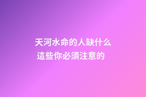 天河水命的人缺什么 這些你必須注意的